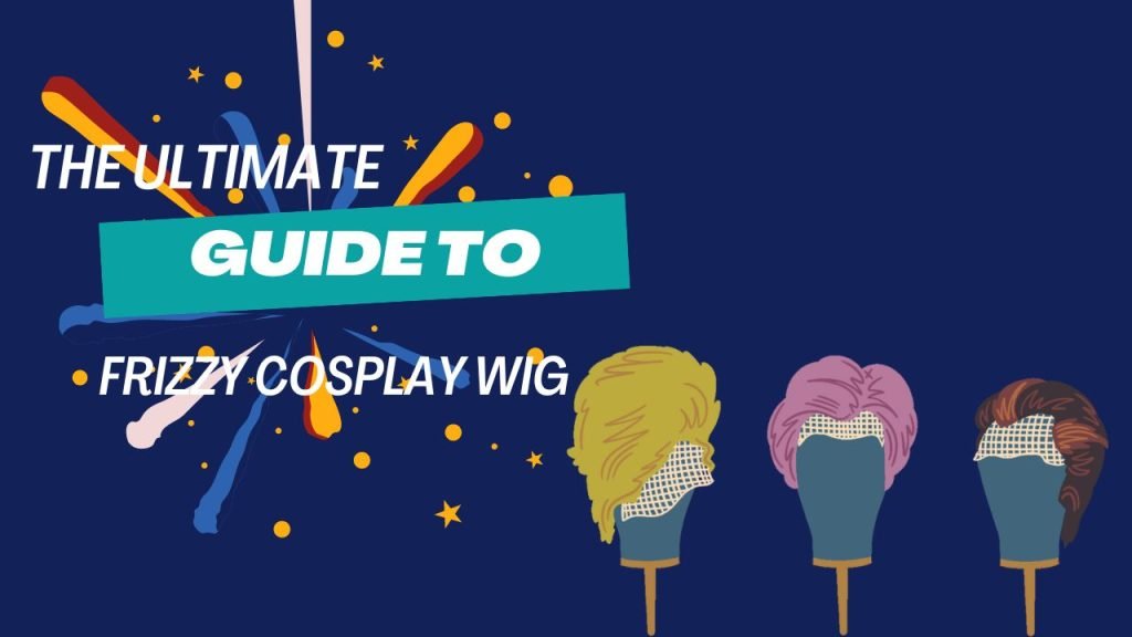 The Ultimate Guide to Frizzy Cosplay Wig